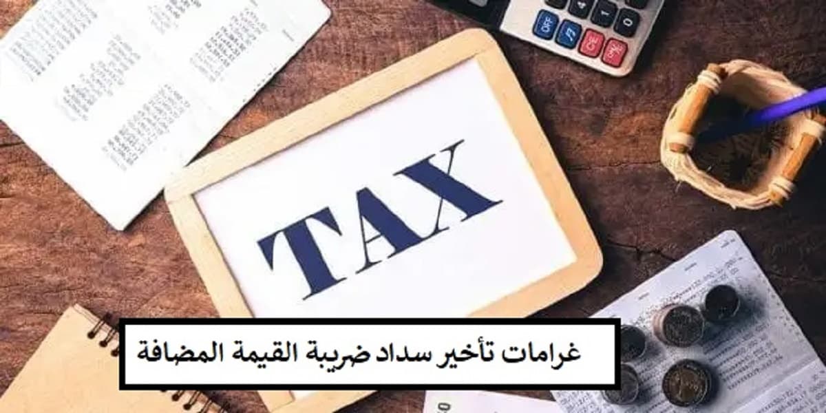 غرامات تأخير سداد ضريبة القيمة المضافة