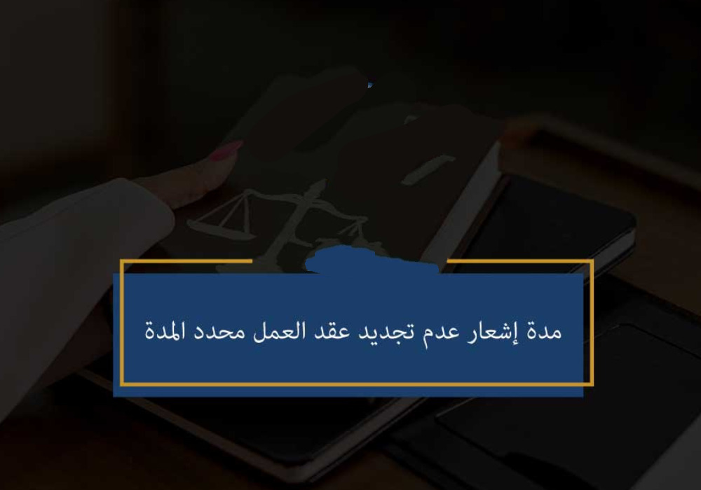 مدة إشعار عدم تجديد عقد العمل محدد المدة