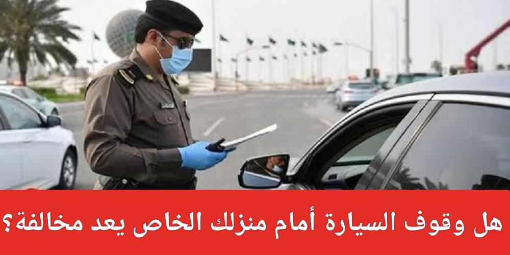 هل وقوف سيارة أمام منزلك الخاص يعد مخالفة؟