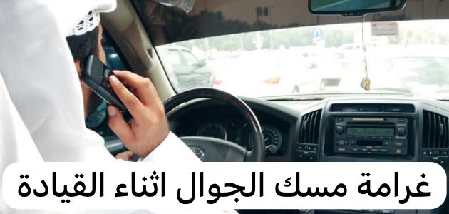 غرامة مسك الجوال اثناء القيادة