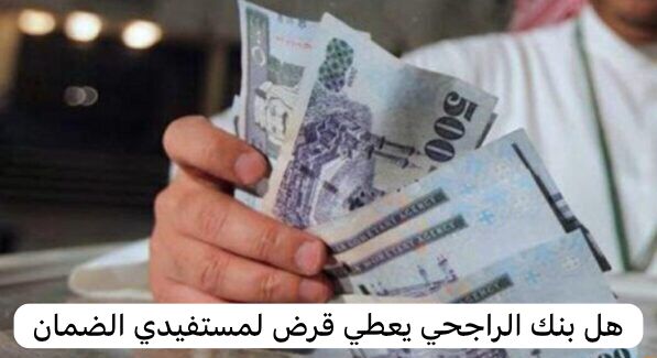 هل بنك الراجحي يعطي قرض لمستفيدي الضمان