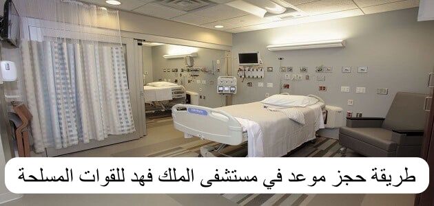 طريقة حجز موعد في مستشفى الملك فهد للقوات المسلحة