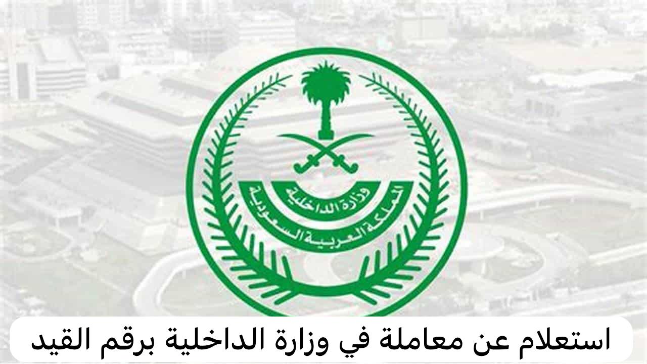 استعلام عن معاملة في وزارة الداخلية برقم القيد