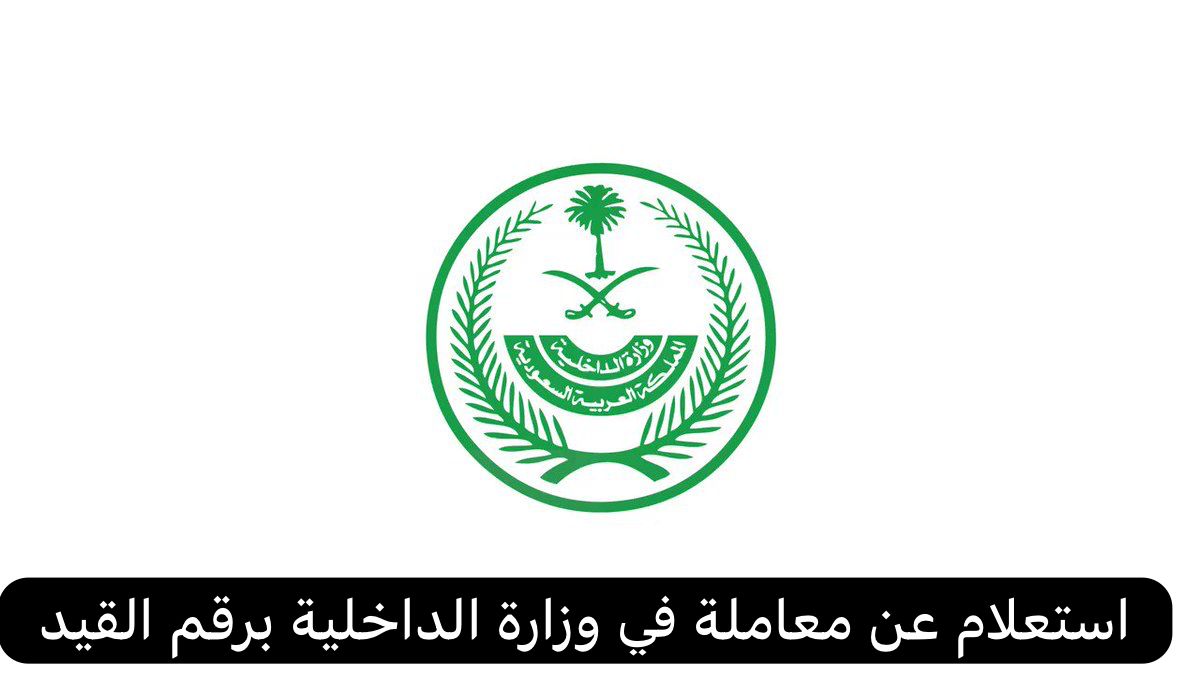 استعلام عن معاملة في وزارة الداخلية برقم القيد